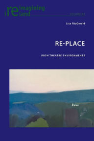 Title: Re-Place: Irish Theatre Environments, Author: Lisa FitzGerald