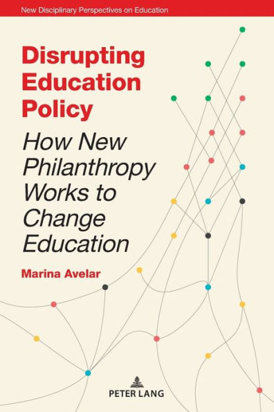 Disrupting Education Policy: How New Philanthropy Works to Change Education