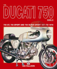 Title: The Ducati 750 Bible: Covers the 750 GT, 750 Sport and 750 Super Sport 1971 to 1978, Author: Ian Falloon