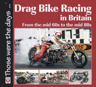 Title: Drag Bike Racing in Britain: From the mid '60s to the mid '80s, Author: Keith Lee