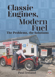 Title: Classic Engines, Modern Fuel: The Problems, the Solutions, Author: Paul Ireland
