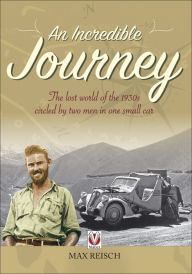 Title: An Incredible Journey: The lost world of the 1930s circled by two men in one small car, Author: Peter H. Reisch