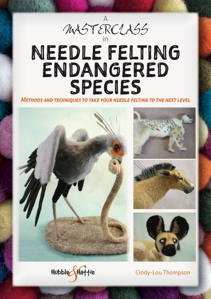 A Masterclass Needle Felting Endangered Species: Methods and Techniques to Take Your the Next Level