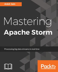 Title: Mastering Apache Storm: Master the intricacies of Apache Storm and develop real-time stream processing applications with ease, Author: Ankit Jain