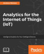 Analytics for the Internet of Things (IoT): Intelligent analytics for your intelligent devices