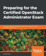 Preparing for the Certified OpenStack Administrator Exam: Master the objectives required to pass the Certified OpenStack Administrator exam.