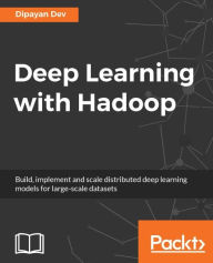 Title: Deep Learning with Hadoop: Build, implement and scale distributed deep learning models for large-scale datasets, Author: Dipayan Dev