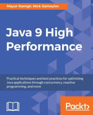 Title: Java 9 High Performance: Best practices to adapt and bottlenecks to avoid, Author: Mayur Ramgir