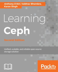 Title: Learning Ceph - Second Edition: Implement and manage your software-defined, massively scalable storage system, Author: Anthony D'Atri