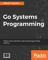 Title: Go Systems Programming: Learning the new system's programming language for all Unix-type systems, Author: Mihalis Tsoukalos