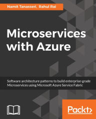 Title: Microservices with Azure: Architect enterprise-grade, Microservice-based solutions using Microsoft Azure Service Fabric., Author: Namit Tanasseri