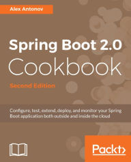 Title: Spring Boot 2.0 Cookbook - Second Edition: Configure, test, extend, deploy, and monitor your Spring Boot application both outside and inside the cloud, Author: Alex Antonov