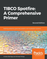 Title: TIBCO Spotfire: A Comprehensive Primer: Building enterprise-grade data analytics and visualization solutions, Author: Andrew Berridge