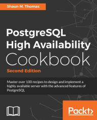 Title: PostgreSQL High Availability Cookbook - Second Edition: Master over 100 recipes to design and implement a highly available server with the advanced features of PostgreSQL, Author: Shaun M. Thomas