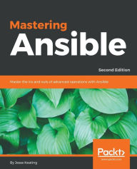 Title: Mastering Ansible - Second Edition: Master the ins and outs of advanced operations with Ansible, Author: Jesse Keating