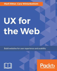 Title: UX for the Web: Learn how UX and design thinking can make your site stand out from the rest of the internet., Author: Marli Ritter