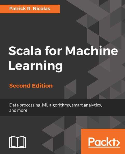 Scala for Machine Learning - Second Edition: Leverage Scala and Machine Learning to study and construct systems that can learn from data