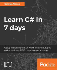 Title: Learn C# in 7 days: Learn C# in 7 days with practical examples, build a foundation for C# programming, and boost your skills to an advanced level, Author: Gaurav Aroraa