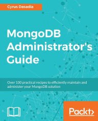Title: MongoDB Administrator's Guide: Manage, fine-tune, secure and deploy your MongoDB solution with ease with the help of practical recipes, Author: Cyrus Dasadia