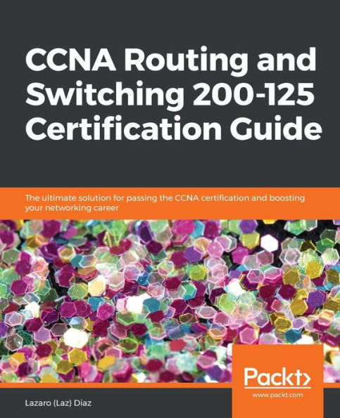 CCNA Routing and Switching 200-125 certification Guide: the ultimate solution for passing boosting your networking career