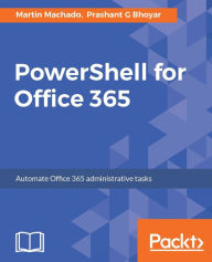 Title: PowerShell for Office 365: Learn the art of leveraging PowerShell to automate Office 365 repetitive tasks, Author: Martin Machado