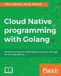Cloud Native programming with Golang: Discover practical techniques to build cloud-native apps that are scalable, reliable, and always available.