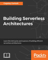 Title: Building Serverless Architectures: Build scalable, reliable, and cost-effective applications with a serverless architecture, Author: Cagatay Gurturk