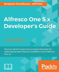 Title: Alfresco One 5.x Developer's Guide - Second Edition: Discover what it means to be an expert developer by exploring the latest features available to you in Alfresco One 5.x, Author: Benjamin Chevallereau