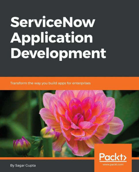 ServiceNow Application Development: Transform the way you build apps for enterprises