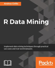 Title: R Data Mining: Mine valuable insights from your data using popular tools and techniques in R, Author: Andrea Cirillo