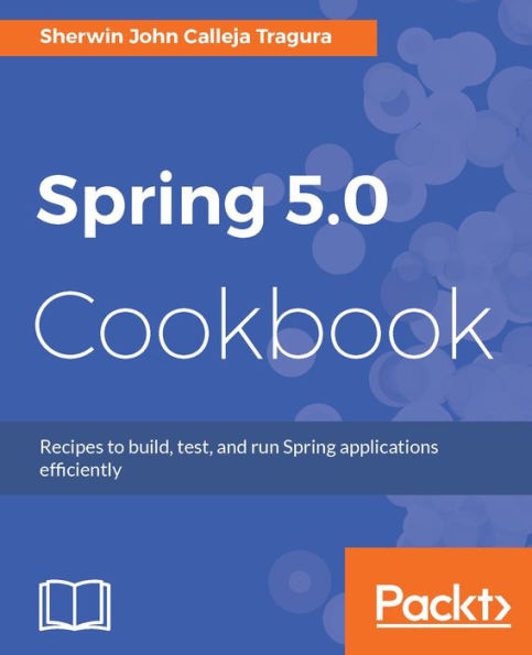 Spring 5.0 Cookbook: Over 100 hands-on recipes to build web applications easily and efficiently IN Spring 5.0