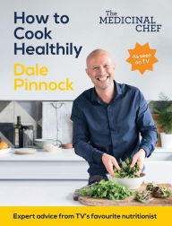 Title: The Medicinal Chef: How to Cook Healthily: Simple Techniques and Everyday Recipes for a Healthy, Happy Life, Author: Dale Pinnock