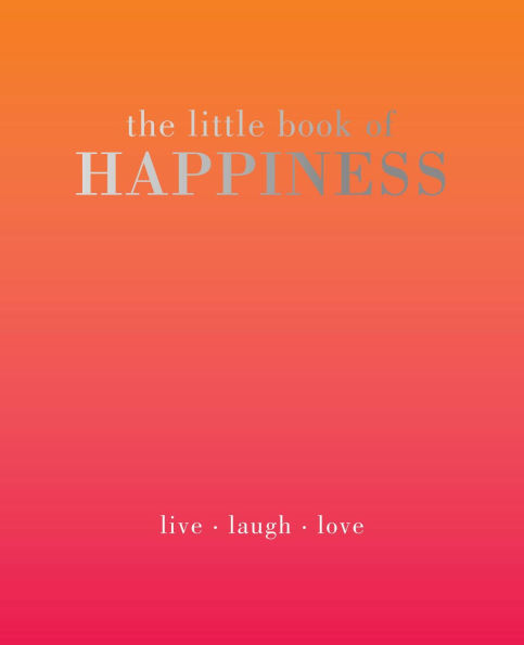 The Little Book of Happiness: Live. Laugh. Love