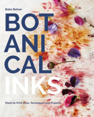 Title: Botanical Inks: Plant-to-Print Dyes, Techniques and Projects, Author: Babs Behan