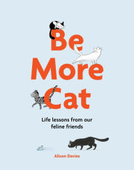 Title: Be More Cat: Life Lessons from Our Feline Friends, Author: Alison  Davies