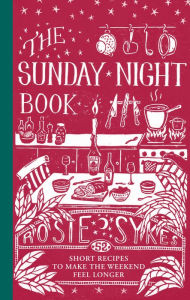 Title: The Sunday Night Book: 52 Short Recipes to Make the Weekend Feel Longer, Author: Rosie Sykes