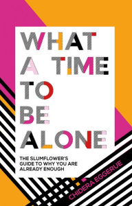 Title: What a Time to Be Alone: The Slumflower's Guide to Why You Are Already Enough, Author: Chidera Eggerue