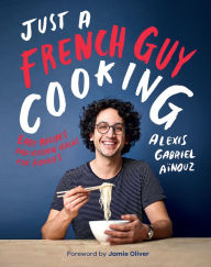 Title: Just a French Guy Cooking: Easy Recipes and Kitchen Hacks for Rookies, Author: Alexis Gabriel Ainouz