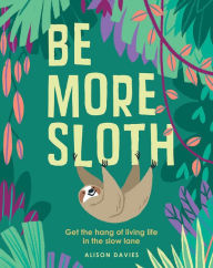 Free pdf electronics books downloads Be More Sloth: Get the Hang of Living Life in the Slow Lane 9781787132276 by Alison Davies, Carolina Buzio 