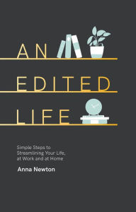 Title: An Edited Life: Simple Steps to Streamlining Life, at Work and at Home, Author: Anna Newton