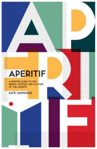 Title: Aperitif: A Spirited Guide to the Drinks, History and Culture of the Aperitif, Author: Kate Hawkings
