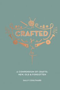 Title: Crafted: A Compendium of Crafts: New, Old and Forgotten, Author: Sally Coulthard