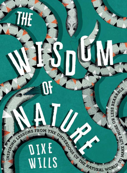 The Wisdom of Nature: Inspiring Lessons from the Underdogs of the Natural World to Make Life More or Less Bearable