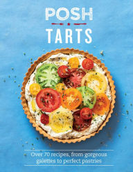 Title: Posh Tarts: Over 70 Recipes, From Gorgeous Galettes to Perfect Pastries, Author: Phillippa Spence