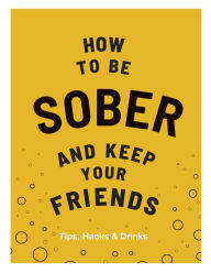 Title: How to be Sober and Keep Your Friends: Tips, Hacks & Drinks, Author: Flic Everett