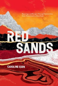 Title: Red Sands: Reportage and Recipes Through Central Asia, from Hinterland to Heartland, Author: Caroline Eden