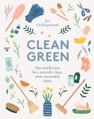 Title: Clean Green: Tips and Recipes for a Naturally Clean, More Sustainable Home, Author: Jen Chillingsworth