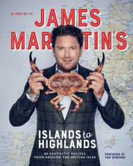 Title: James Martin's Islands to Highlands: 80 Fantastic Recipes from Around the British Isles, Author: James Martin