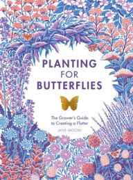 Title: Planting for Butterflies: The Grower's Guide to Creating a Flutter, Author: Jane Moore