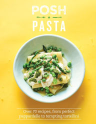 Title: Posh Pasta: Over 70 Recipes, From Perfect Pappardelle to Tempting Tortellini, Author: Phillippa Spence